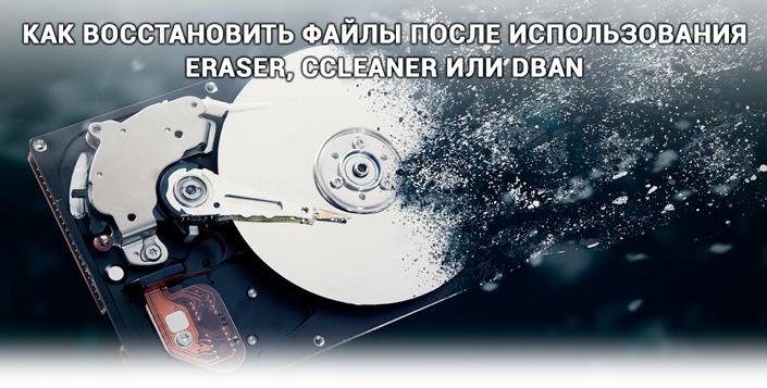 Восстановить файлы после применения Eraser, CCleaner, Dban